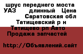 шрус переднего моста УАЗ 469, длинный › Цена ­ 2 500 - Саратовская обл., Татищевский р-н, Татищево рп Авто » Продажа запчастей   